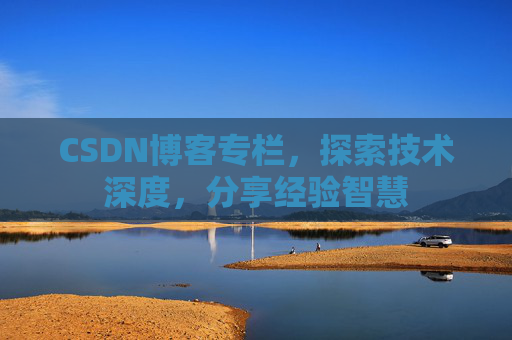 CSDN博客专栏，探索技术深度，分享经验智慧